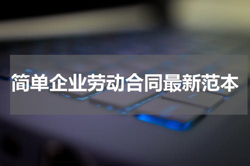 简单企业劳动合同最新范本