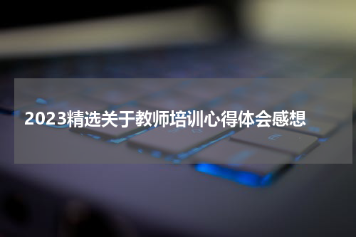 2023精选关于教师培训心得体会感想