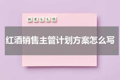 红酒销售主管计划方案怎么写