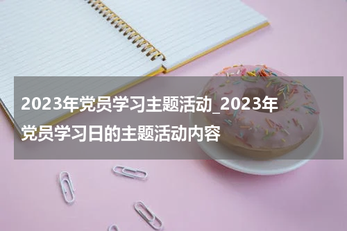 2023年党员学习主题活动_2023年党员学习日的主题活动内容