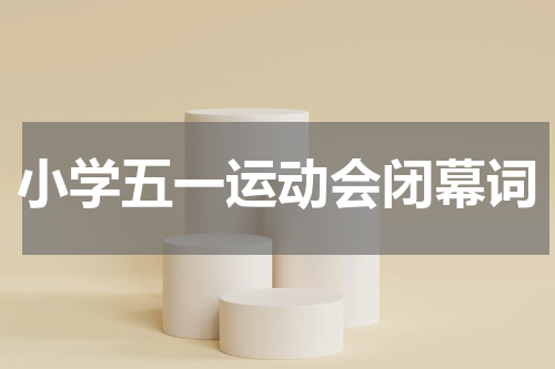 小学五一运动会闭幕词