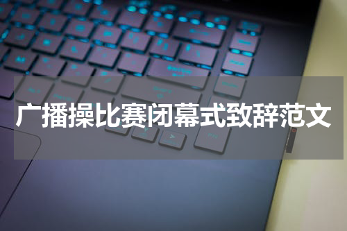 广播操比赛闭幕式致辞范文