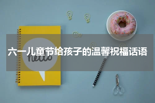 六一儿童节给孩子的温馨祝福话语