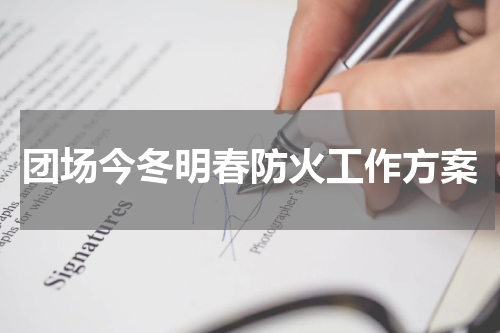 团场今冬明春防火工作方案