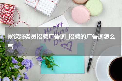 餐饮服务员招聘广告词_招聘的广告词怎么写