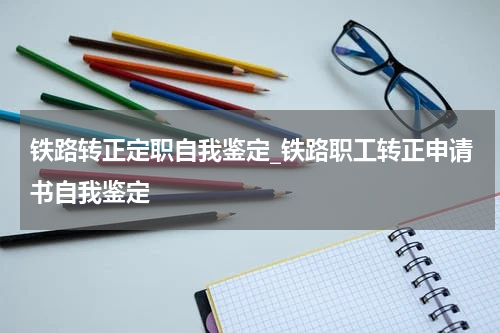 铁路转正定职自我鉴定_铁路职工转正申请书自我鉴定