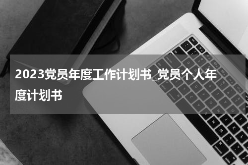 2023党员年度工作计划书_党员个人年度计划书
