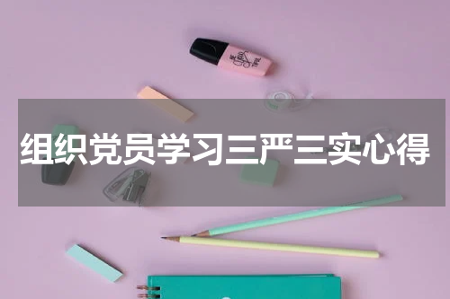 组织党员学习三严三实心得