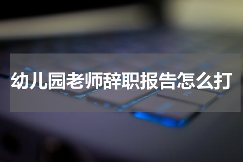 幼儿园老师辞职报告怎么打
