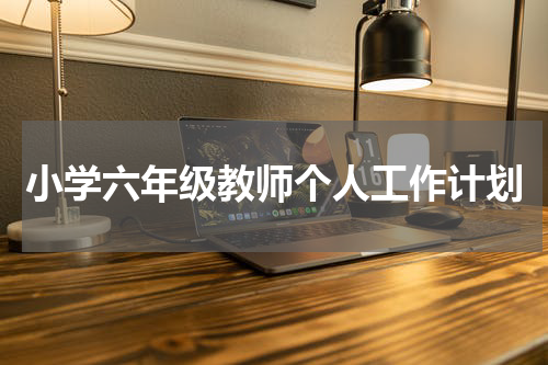 小学六年级教师个人工作计划