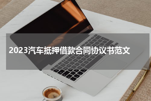2023汽车抵押借款合同协议书范文