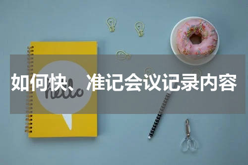 如何快、准记会议记录内容
