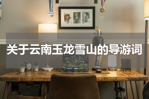 关于云南玉龙雪山的导游词