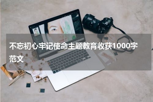 不忘初心牢记使命主题教育收获1000字范文