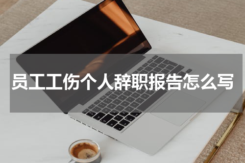 员工工伤个人辞职报告怎么写