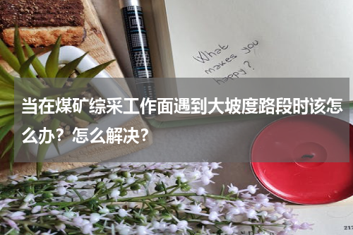 当在煤矿综采工作面遇到大坡度路段时该怎么办？怎么解决？