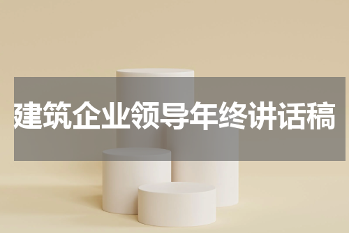 建筑企业领导年终讲话稿