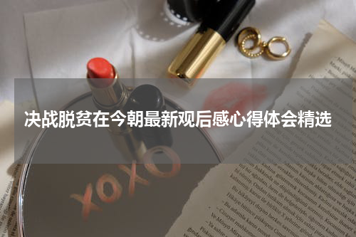 决战脱贫在今朝最新观后感心得体会精选
