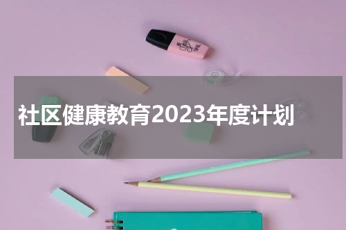 社区健康教育2023年度计划