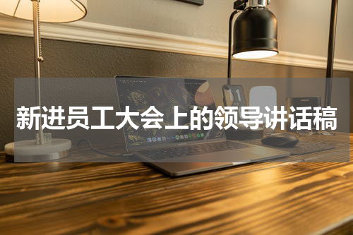 新进员工大会上的领导讲话稿