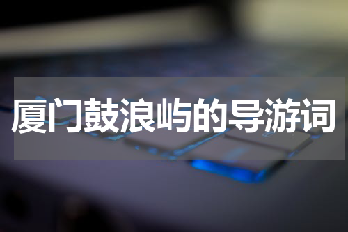 厦门鼓浪屿的导游词