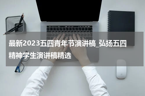 最新2023五四青年节演讲稿_弘扬五四精神学生演讲稿精选