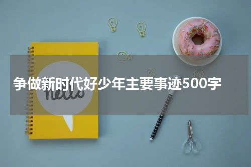 争做新时代好少年主要事迹500字
