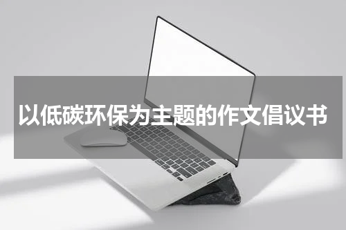 以低碳环保为主题的作文倡议书