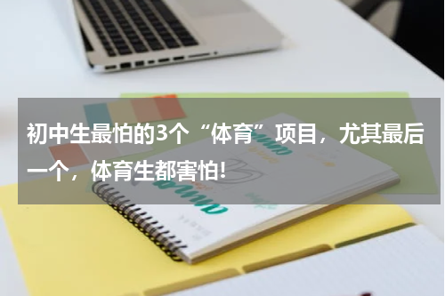 初中生最怕的3个“体育”项目，尤其最后一个，体育生都害怕!