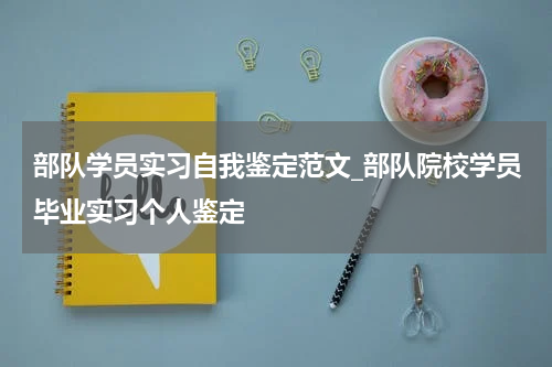 部队学员实习自我鉴定范文_部队院校学员毕业实习个人鉴定