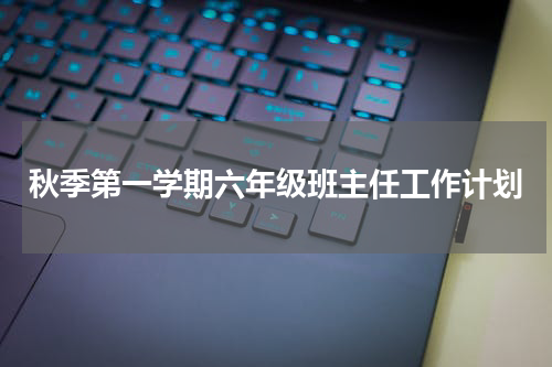 秋季第一学期六年级班主任工作计划