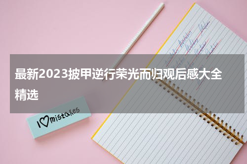 最新2023披甲逆行荣光而归观后感大全精选