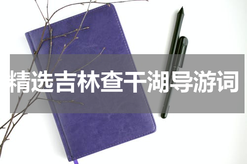 精选吉林查干湖导游词