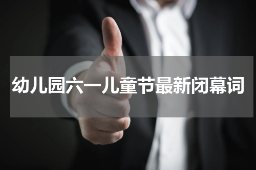 幼儿园六一儿童节最新闭幕词