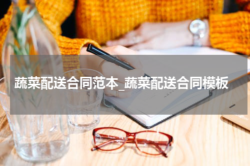 蔬菜配送合同范本_蔬菜配送合同模板