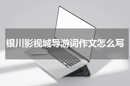 银川影视城导游词作文怎么写