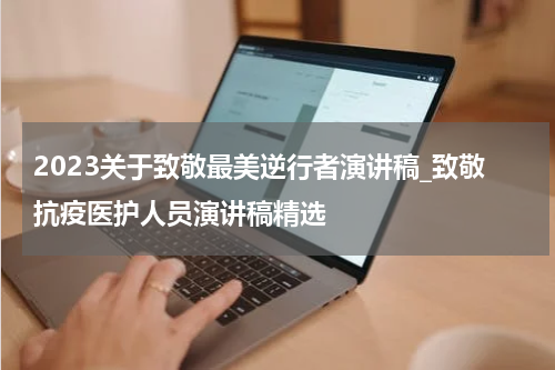 2023关于致敬最美逆行者演讲稿_致敬抗疫医护人员演讲稿精选