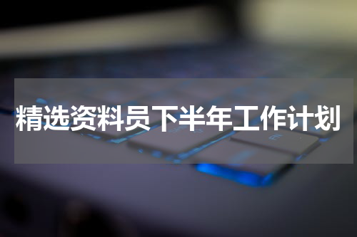 精选资料员下半年工作计划