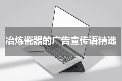 冶炼瓷器的广告宣传语精选