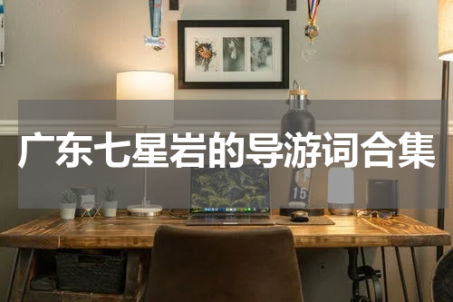 广东七星岩的导游词合集
