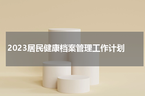2023居民健康档案管理工作计划