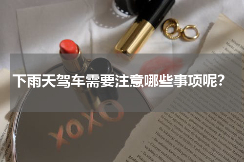 下雨天驾车需要注意哪些事项呢？