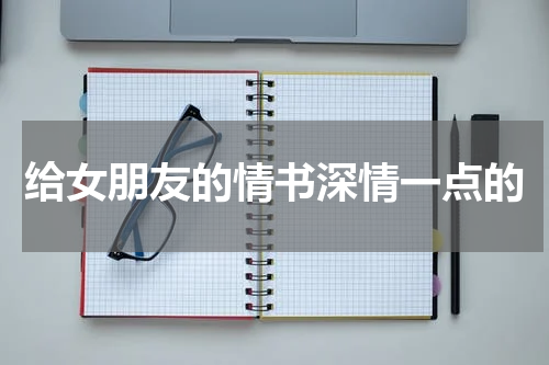 给女朋友的情书深情一点的