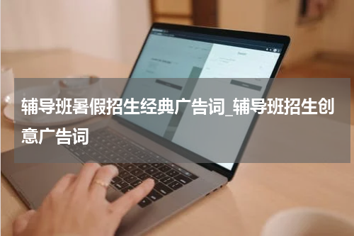 辅导班暑假招生经典广告词_辅导班招生创意广告词