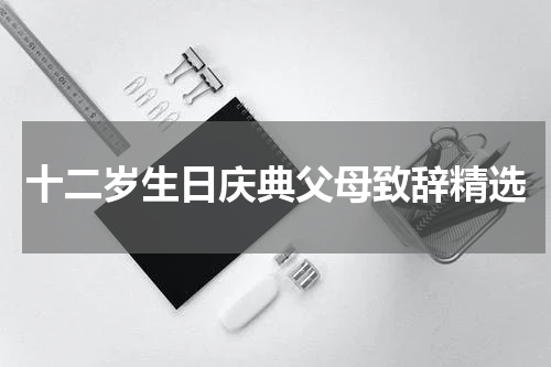 十二岁生日庆典父母致辞精选