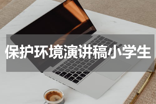 保护环境演讲稿小学生