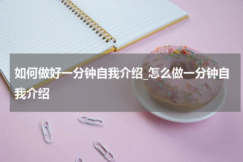 如何做好一分钟自我介绍_怎么做一分钟自我介绍
