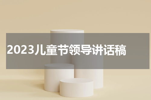 2023儿童节领导讲话稿