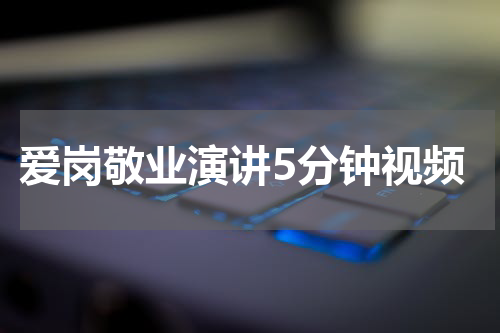 爱岗敬业演讲5分钟视频