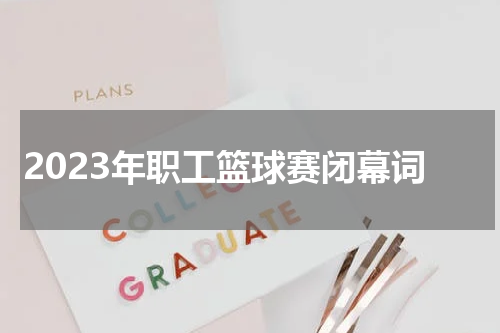 2023年职工篮球赛闭幕词